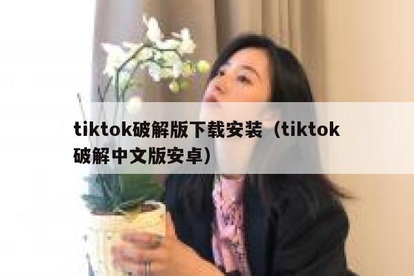 tiktok破解版下载安装（tiktok破解中文版安卓） 第1张