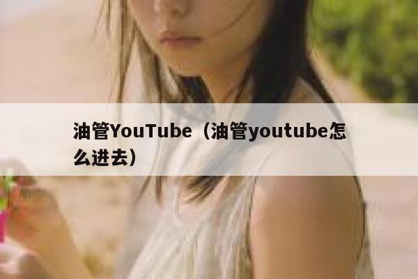 油管YouTube（油管youtube怎么进去） 第1张