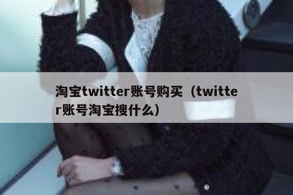 淘宝twitter账号购买（twitter账号淘宝搜什么） 第1张