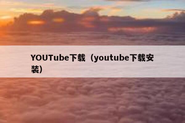 YOUTube下载（youtube下载安装） 第1张