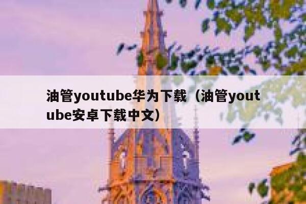 油管youtube华为下载（油管youtube安卓下载中文） 第1张