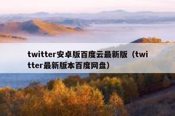 twitter安卓版百度云最新版（twitter最新版本百度网盘） 第1张