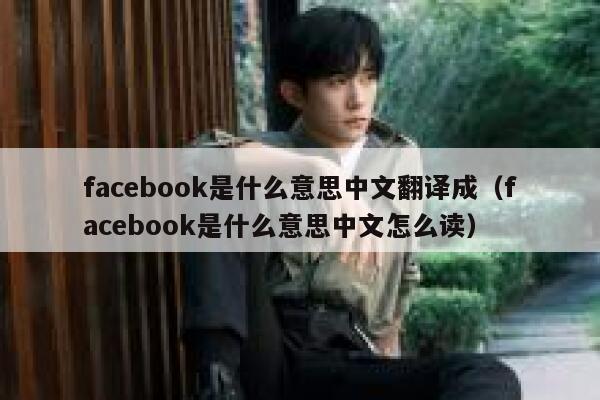 facebook是什么意思中文翻译成（facebook是什么意思中文怎么读） 第1张