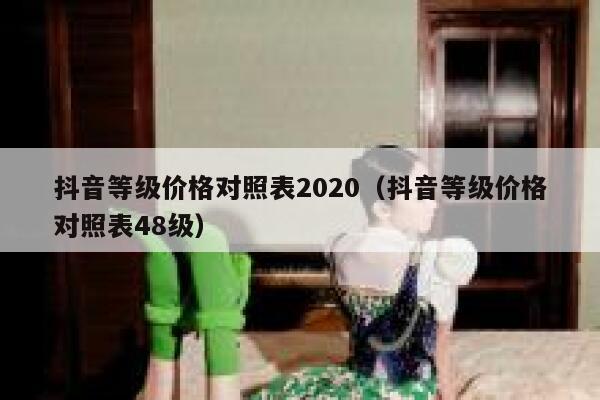 抖音等级价格对照表2020（抖音等级价格对照表48级） 第1张