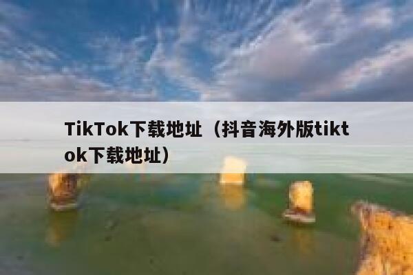 TikTok下载地址（抖音海外版tiktok下载地址） 第1张