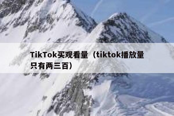 TikTok买观看量（tiktok播放量只有两三百） 第1张