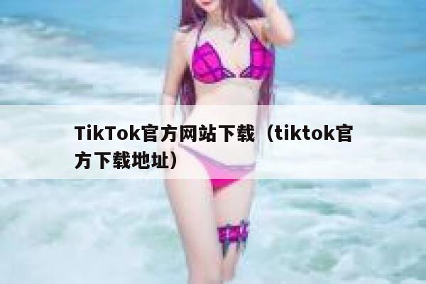 TikTok官方网站下载（tiktok官方下载地址） 第1张