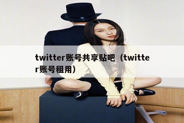 twitter账号共享贴吧（twitter账号租用） 第1张