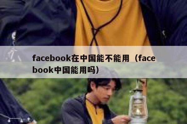 facebook在中国能不能用（facebook中国能用吗） 第1张