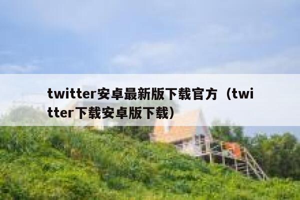 twitter安卓最新版下载官方（twitter下载安卓版下载） 第1张