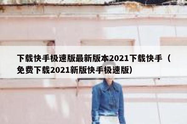 下载快手极速版最新版本2021下载快手（免费下载2021新版快手极速版） 第1张