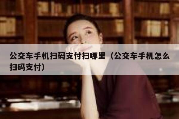 公交车手机扫码支付扫哪里（公交车手机怎么扫码支付） 第1张