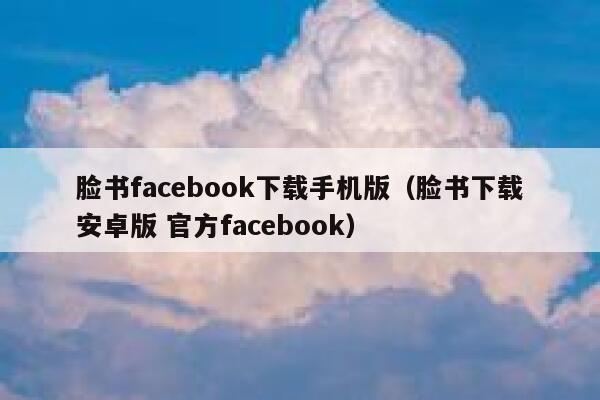 脸书facebook下载手机版（脸书下载安卓版 官方facebook） 第1张