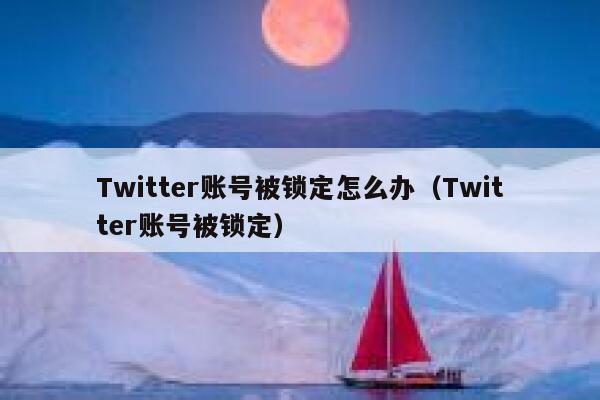 Twitter账号被锁定怎么办（Twitter账号被锁定） 第1张