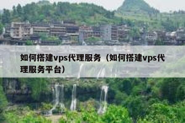 如何搭建vps代理服务（如何搭建vps代理服务平台） 第1张