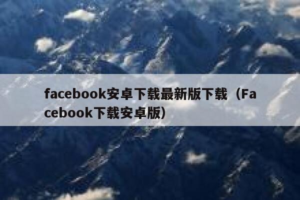 facebook安卓下载最新版下载（Facebook下载安卓版） 第1张