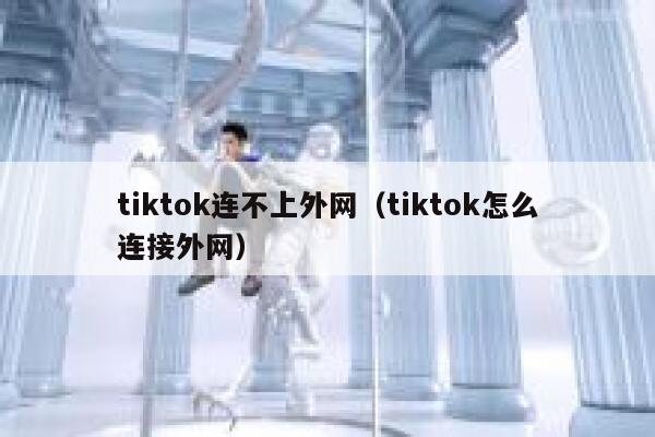 tiktok连不上外网（tiktok怎么连接外网） 第1张