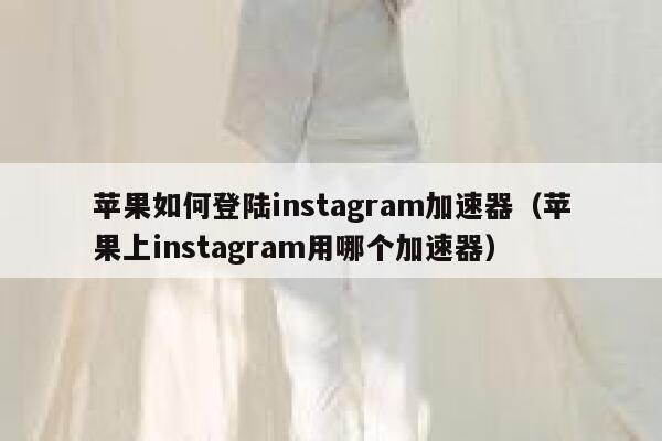 苹果如何登陆instagram加速器（苹果上instagram用哪个加速器） 第1张