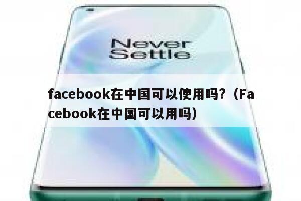 facebook在中国可以使用吗?（Facebook在中国可以用吗） 第1张