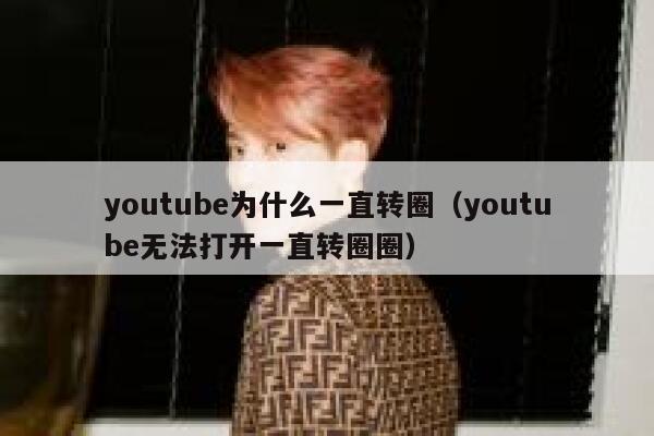 youtube为什么一直转圈（youtube无法打开一直转圈圈） 第1张