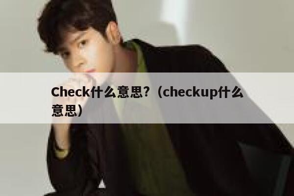 Check什么意思?（checkup什么意思） 第1张