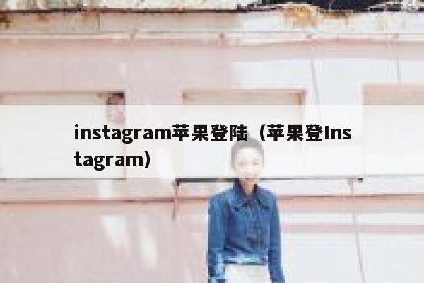 instagram苹果登陆（苹果登Instagram） 第1张