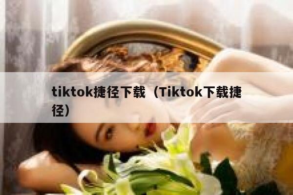 tiktok捷径下载（Tiktok下载捷径） 第1张