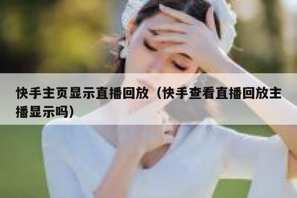 快手主页显示直播回放（快手查看直播回放主播显示吗） 第1张