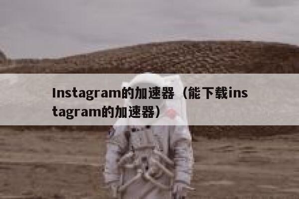 Instagram的加速器（能下载instagram的加速器） 第1张