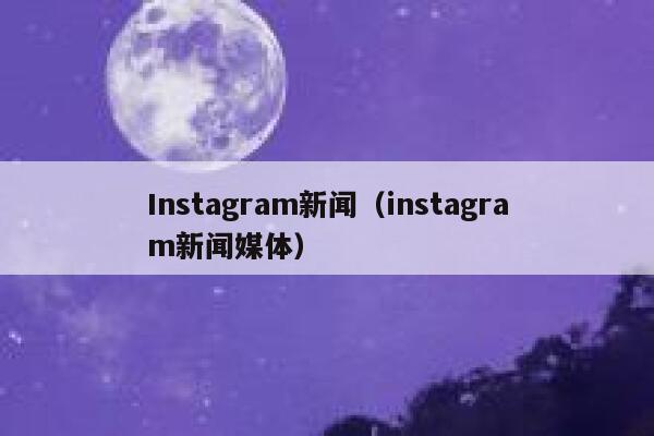 Instagram新闻（instagram新闻媒体） 第1张