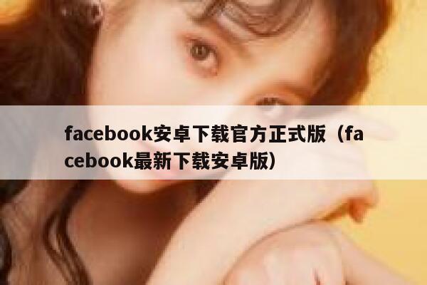 facebook安卓下载官方正式版（facebook最新下载安卓版） 第1张