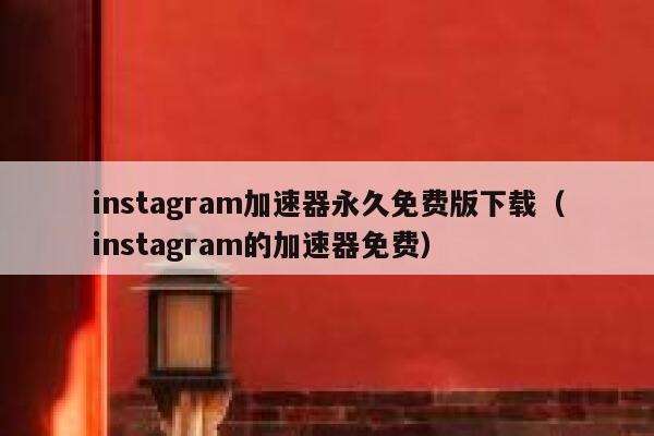 instagram加速器永久免费版下载（instagram的加速器免费） 第1张