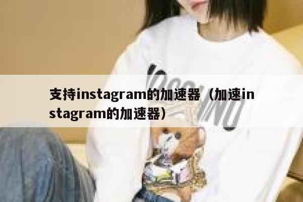 支持instagram的加速器（加速instagram的加速器） 第1张