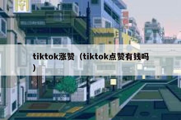 tiktok涨赞（tiktok点赞有钱吗） 第1张