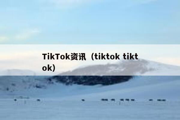 TikTok资讯（tiktok tiktok） 第1张