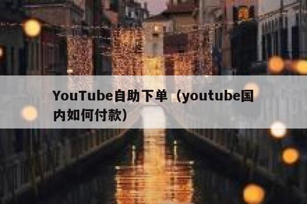 YouTube自助下单（youtube国内如何付款） 第1张