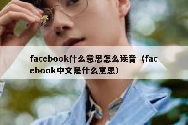 facebook什么意思怎么读音（facebook中文是什么意思） 第1张