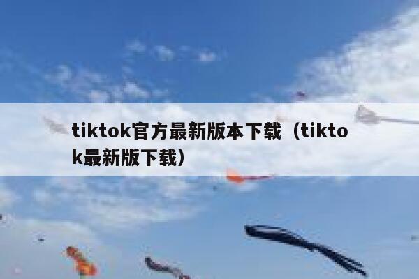 tiktok官方最新版本下载（tiktok最新版下载） 第1张