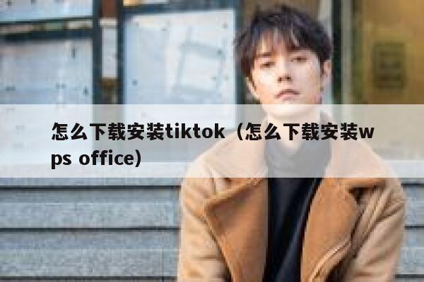 怎么下载安装tiktok（怎么下载安装wps office） 第1张