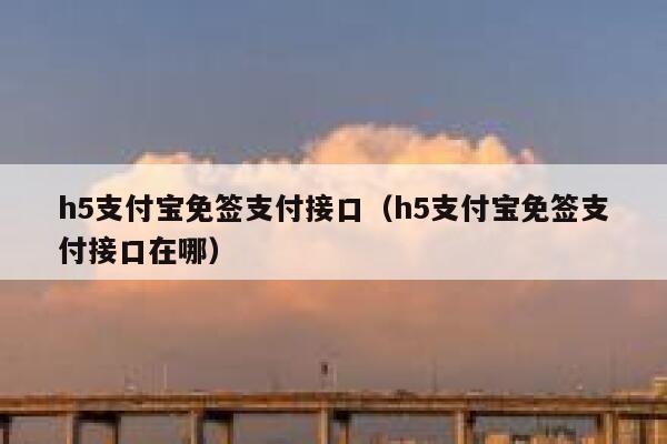 h5支付宝免签支付接口（h5支付宝免签支付接口在哪） 第1张