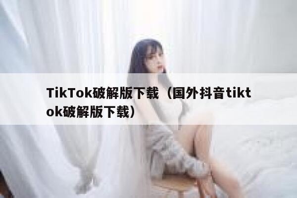 TikTok破解版下载（国外抖音tiktok破解版下载） 第1张