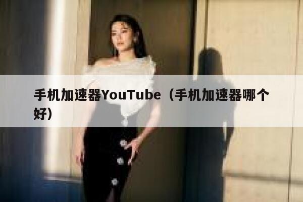 手机加速器YouTube（手机加速器哪个好） 第1张