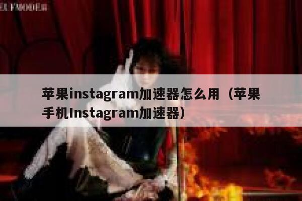 苹果instagram加速器怎么用（苹果手机Instagram加速器） 第1张