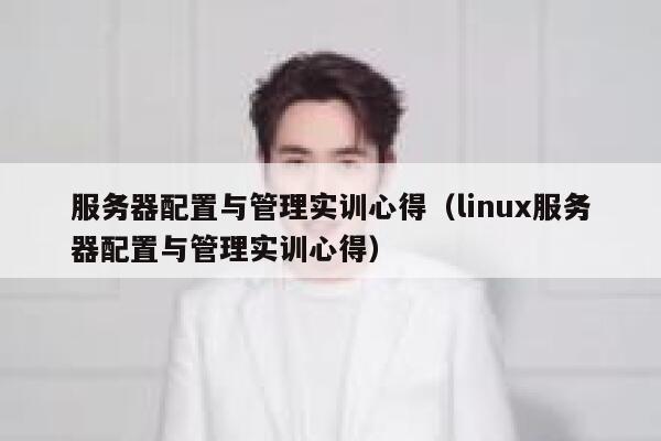 服务器配置与管理实训心得（linux服务器配置与管理实训心得） 第1张