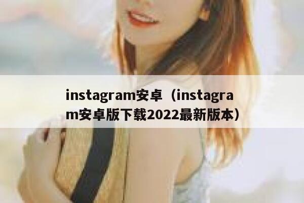 instagram安卓（instagram安卓版下载2022最新版本） 第1张