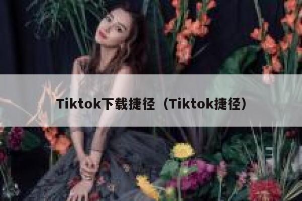 Tiktok下载捷径（Tiktok捷径） 第1张