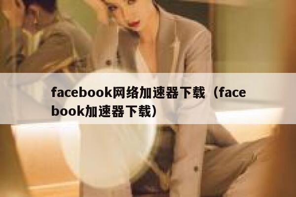 facebook网络加速器下载（facebook加速器下载） 第1张