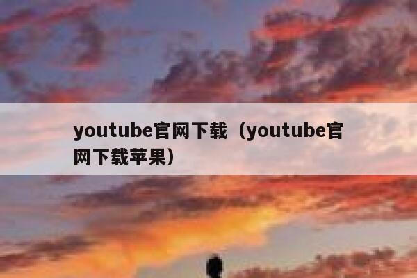 youtube官网下载（youtube官网下载苹果） 第1张