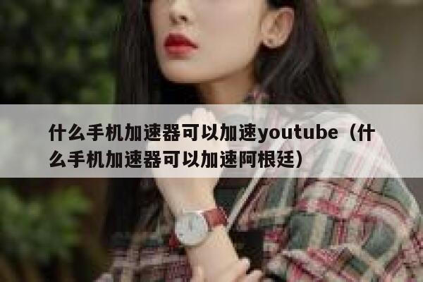 什么手机加速器可以加速youtube（什么手机加速器可以加速阿根廷） 第1张