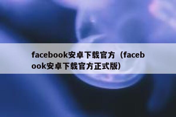 facebook安卓下载官方（facebook安卓下载官方正式版） 第1张